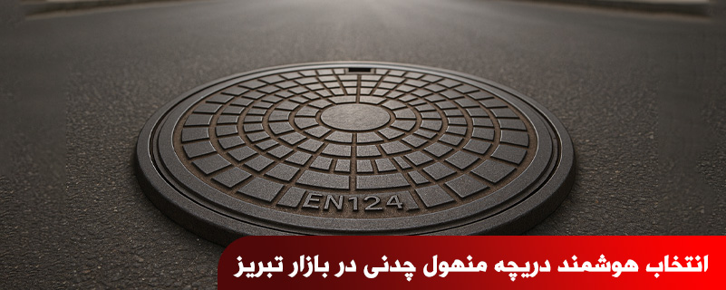 انتخاب هوشمند دریچه منهول چدنی در بازار تبریز