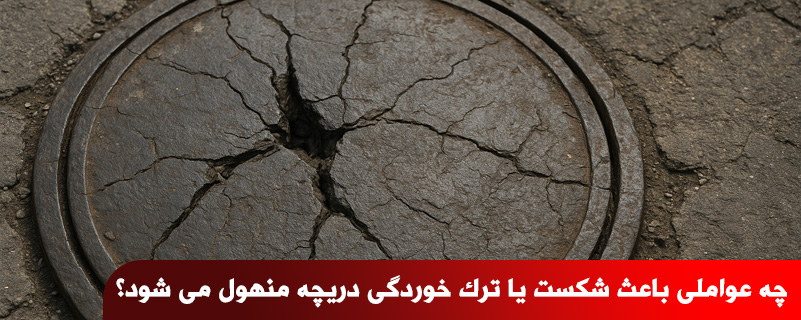 چه عواملی باعث شکست یا ترک خوردگی دریچه منهول می شود؟