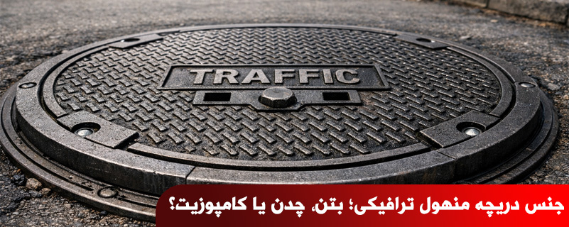 جنس دریچه منهول ترافیکی؛ بتن، چدن یا کامپوزیت؟