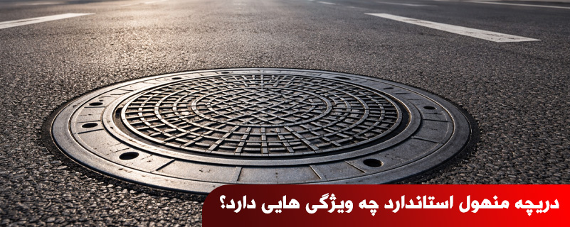 دریچه منهول استاندارد چه ویژگی هایی دارد؟ راهنمای تشخیص کیفیت واقعی