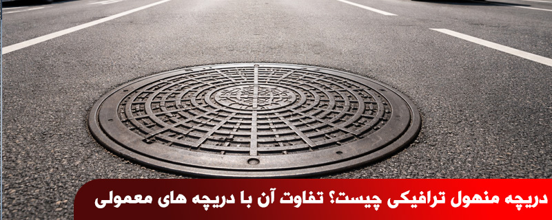 دریچه منهول ترافیکی چیست؟ تفاوت آن با دریچه های معمولی